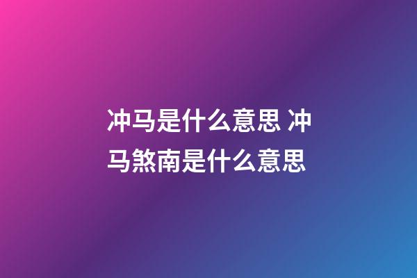 冲马是什么意思 冲马煞南是什么意思